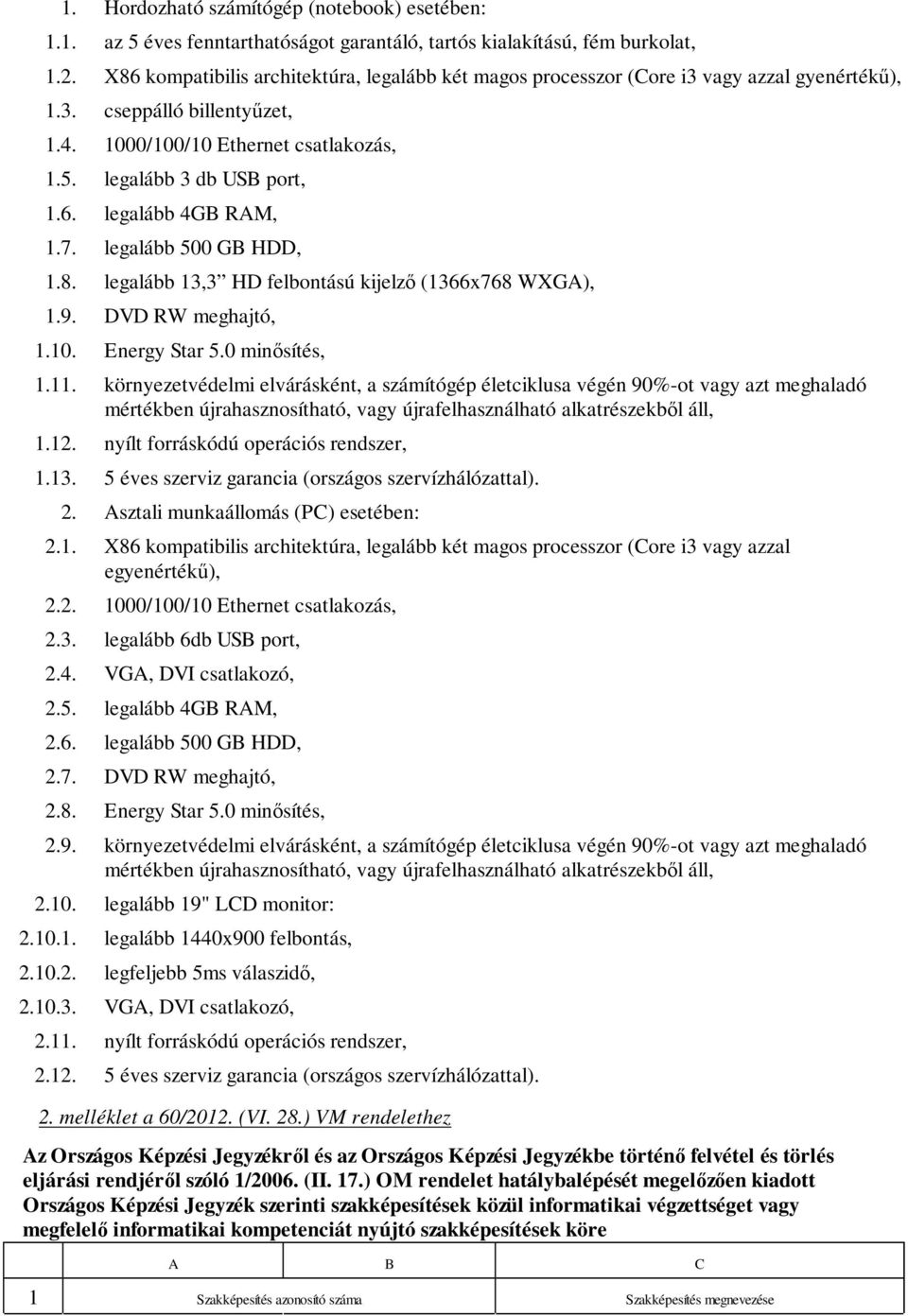 7. legalább 5 GB HDD, 1.8. legalább 13,3 HD felbontású kijelző (1366x768 WXGA), 1.9. DVD RW meghajtó, 1.10. Energy Star 5.0 minősítés, 1.11.