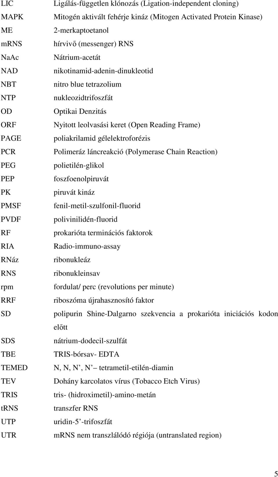 Denzitás Nyitott leolvasási keret (Open Reading Frame) poliakrilamid gélelektroforézis Polimeráz láncreakció (Polymerase Chain Reaction) polietilén-glikol foszfoenolpiruvát piruvát kináz