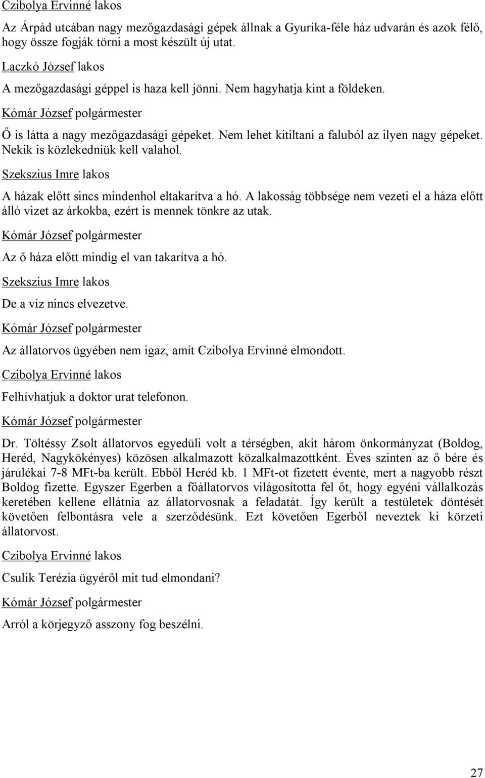 Szekszius Imre lakos A házak előtt sincs mindenhol eltakarítva a hó. A lakosság többsége nem vezeti el a háza előtt álló vizet az árkokba, ezért is mennek tönkre az utak.