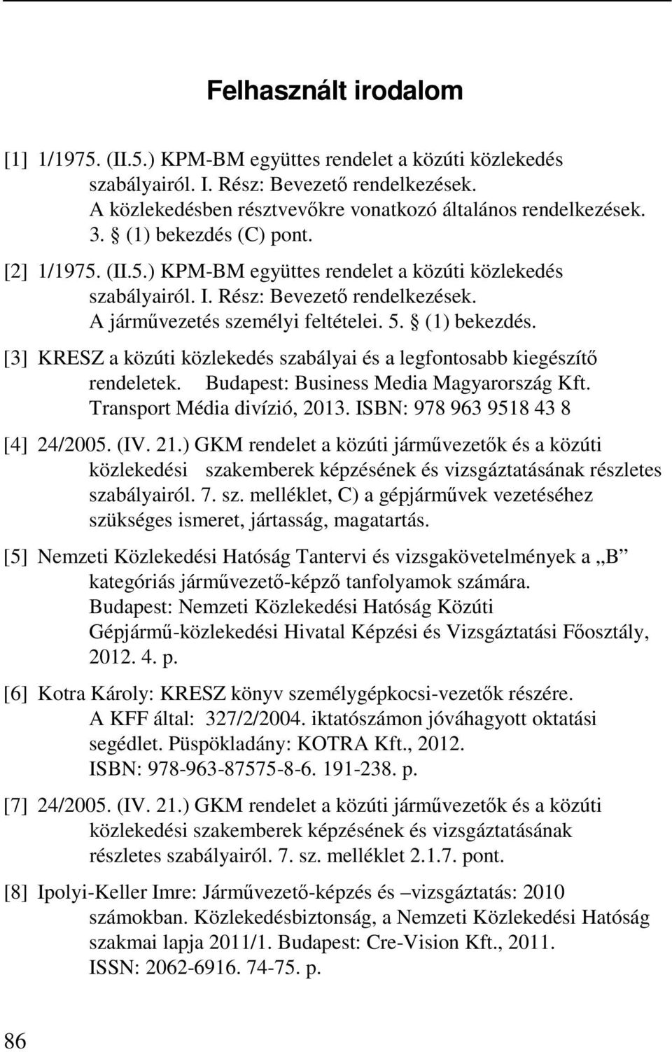 [3] KRESZ a közúti közlekedés szabályai és a legfontosabb kiegészítő rendeletek. Budapest: Business Media Magyarország Kft. Transport Média divízió, 2013. ISBN: 978 963 9518 43 8 [4] 24/2005. (IV. 21.