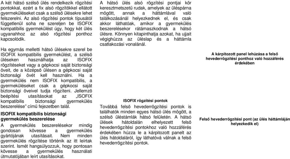 Ha egymás melletti hátsó ülésekre szerel be ISOFIX kompatibilis gyermekülést, a szélső üléseken használhatja az ISOFIX rögzítéseket vagy a gépkocsi saját biztonsági öveit, de a középső ülésen a