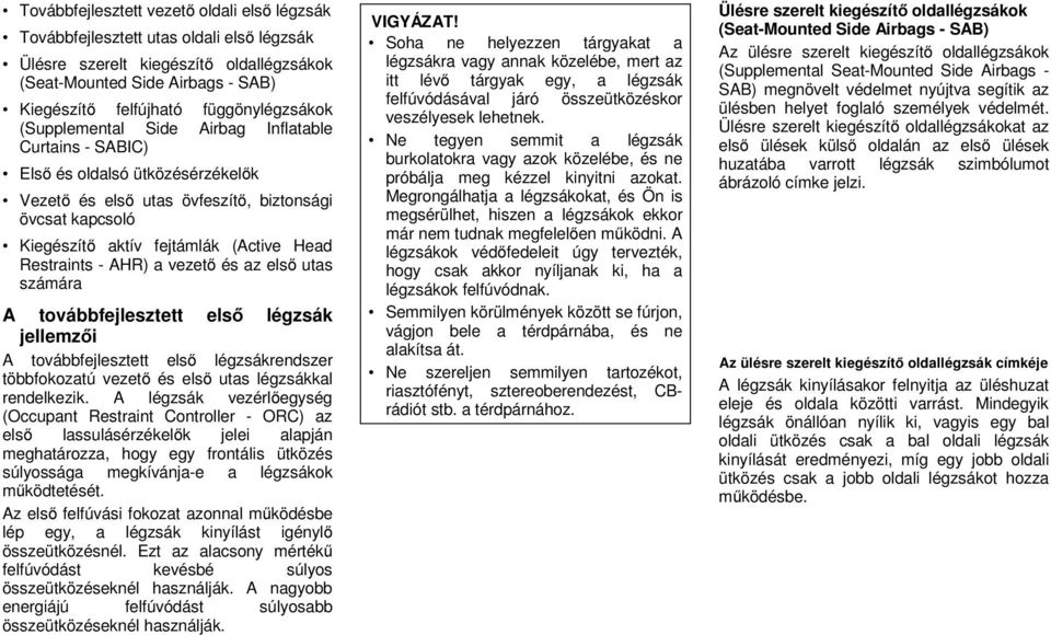 Head Restraints - AHR) a vezető és az első utas számára A továbbfejlesztett első légzsák jellemzői A továbbfejlesztett első légzsákrendszer többfokozatú vezető és első utas légzsákkal rendelkezik.
