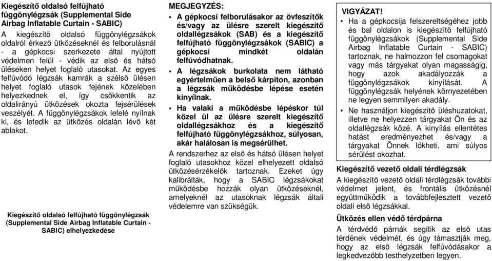 Az egyes felfúvódó légzsák kamrák a szélső ülésen helyet foglaló utasok fejének közelében helyezkednek el, így csökkentik az oldalirányú ütközések okozta fejsérülések veszélyét.