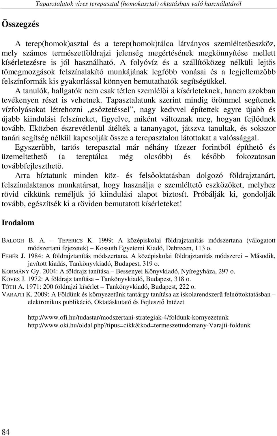 A folyóvíz és a szállítóközeg nélküli lejtős tömegmozgások felszínalakító munkájának legfőbb vonásai és a legjellemzőbb felszínformák kis gyakorlással könnyen bemutathatók segítségükkel.