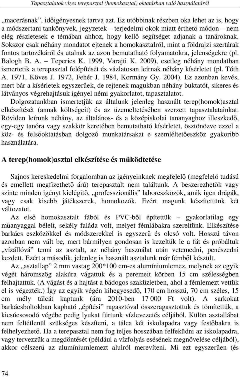 Sokszor csak néhány mondatot ejtenek a homokasztalról, mint a földrajzi szertárak fontos tartozékáról és utalnak az azon bemutatható folyamatokra, jelenségekre (pl. Balogh B. A. Teperics K.