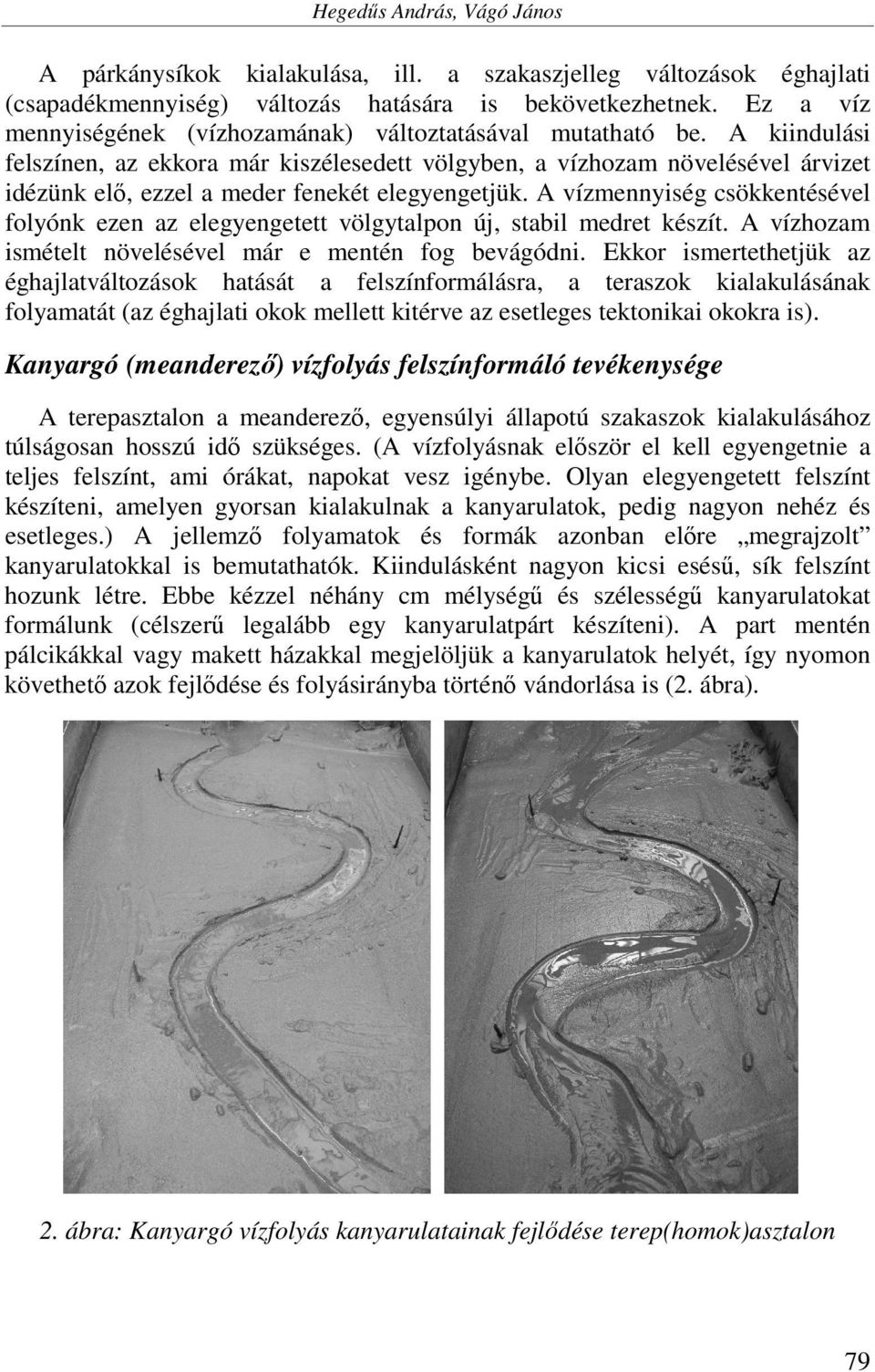 A kiindulási felszínen, az ekkora már kiszélesedett völgyben, a vízhozam növelésével árvizet idézünk elő, ezzel a meder fenekét elegyengetjük.