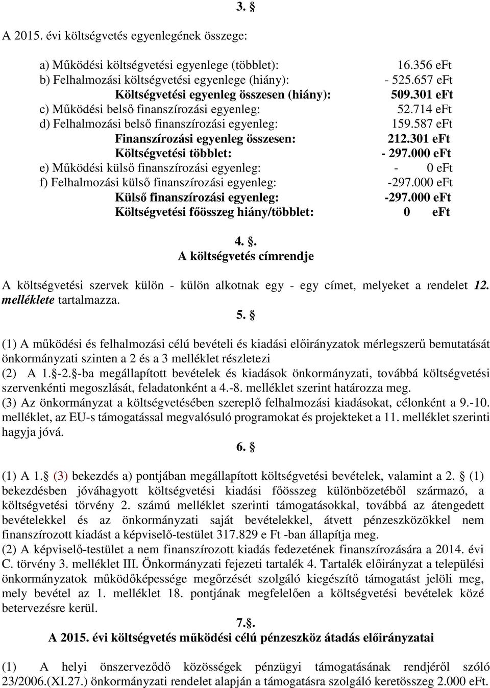 587 eft Finanszírozási egyenleg összesen: 212.301 eft Költségvetési többlet: - 297.000 eft e) Működési külső finanszírozási egyenleg: - 0 eft f) Felhalmozási külső finanszírozási egyenleg: -297.