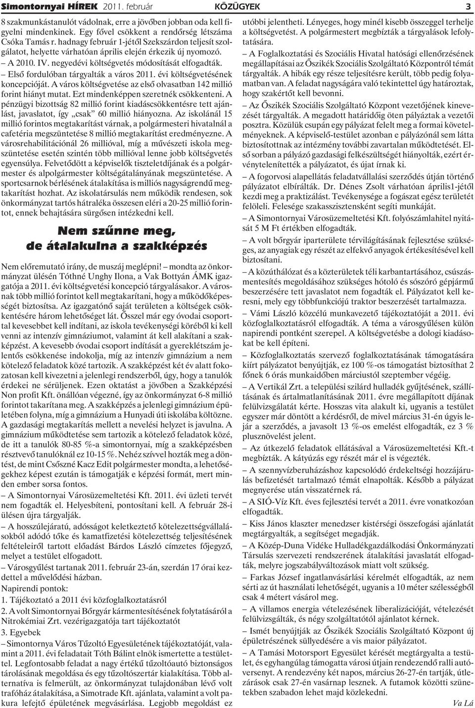 Elsõ fordulóban tárgyalták a város 2011. évi költségvetésének koncepcióját. A város költségvetése az elsõ olvasatban 142 millió forint hiányt mutat. Ezt mindenképpen szeretnék csökkenteni.