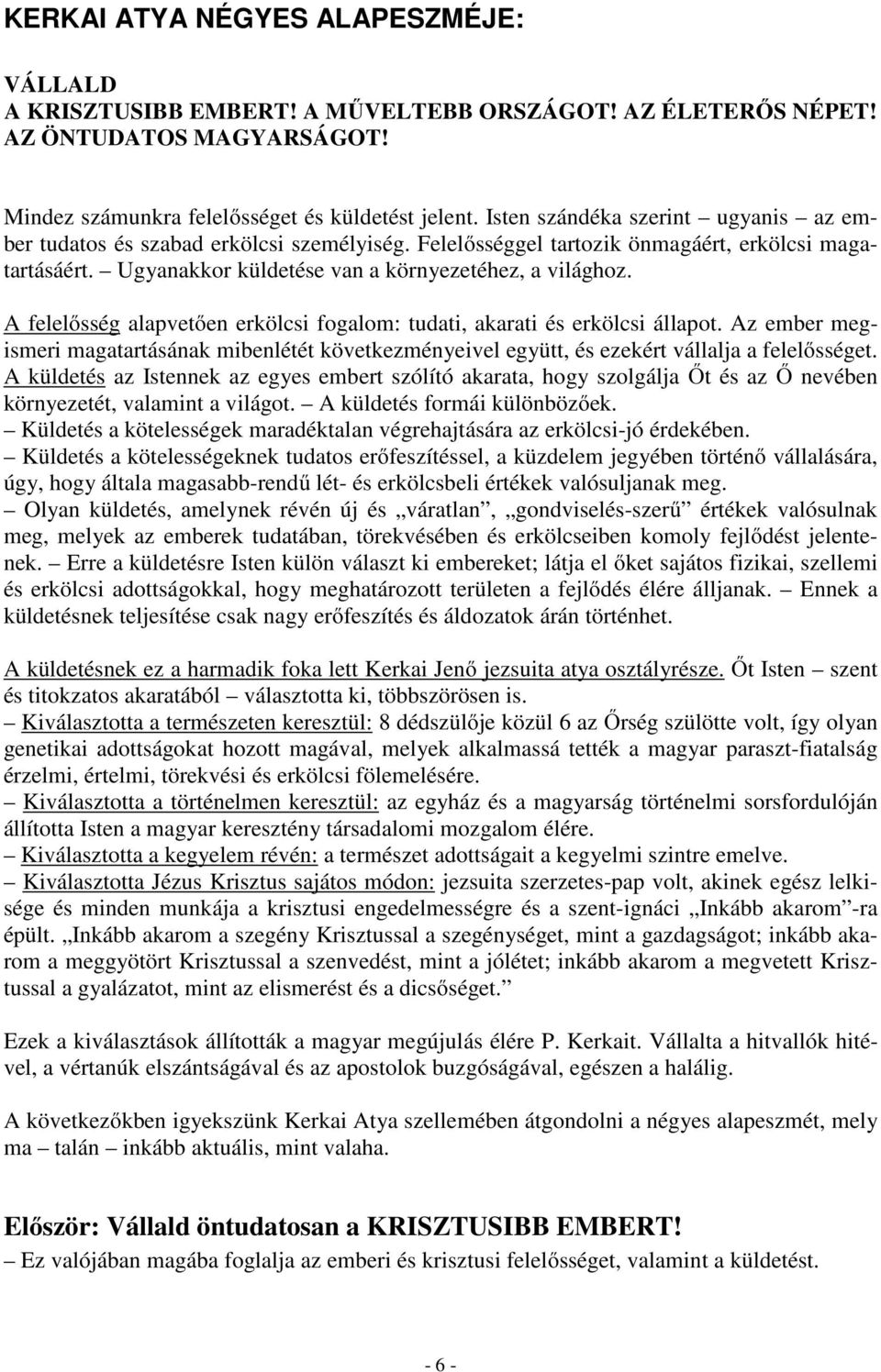 A felelősség alapvetően erkölcsi fogalom: tudati, akarati és erkölcsi állapot. Az ember megismeri magatartásának mibenlétét következményeivel együtt, és ezekért vállalja a felelősséget.