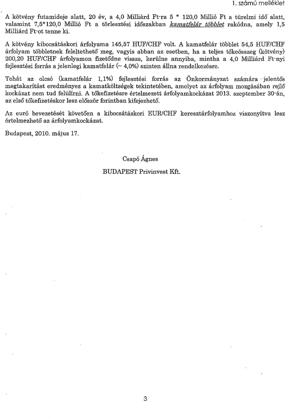 A kamatfelár többlet 545 HUF/CHF árfolyam többletnek feleltethető meg vagyis abban az esetben ha a teljes tó'keösszeg (kötvény) 20020 HUF/CHF árfolyamon fizetődne vissza kerülne annyiba mintha a 40