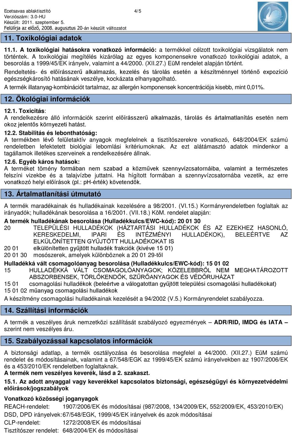 Rendeltetés- és előírásszerű alkalmazás, kezelés és tárolás esetén a készítménnyel történő expozíció egészségkárosító hatásának veszélye, kockázata elhanyagolható.