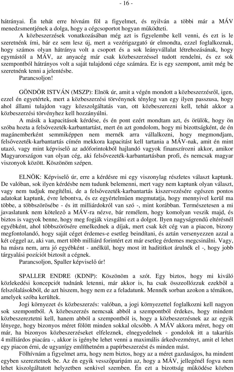 volt a csoport és a sok leányvállalat létrehozásának, hogy egymástól a MÁV, az anyacég már csak közbeszerzéssel tudott rendelni, és ez sok szempontból hátrányos volt a saját tulajdonú cége számára.