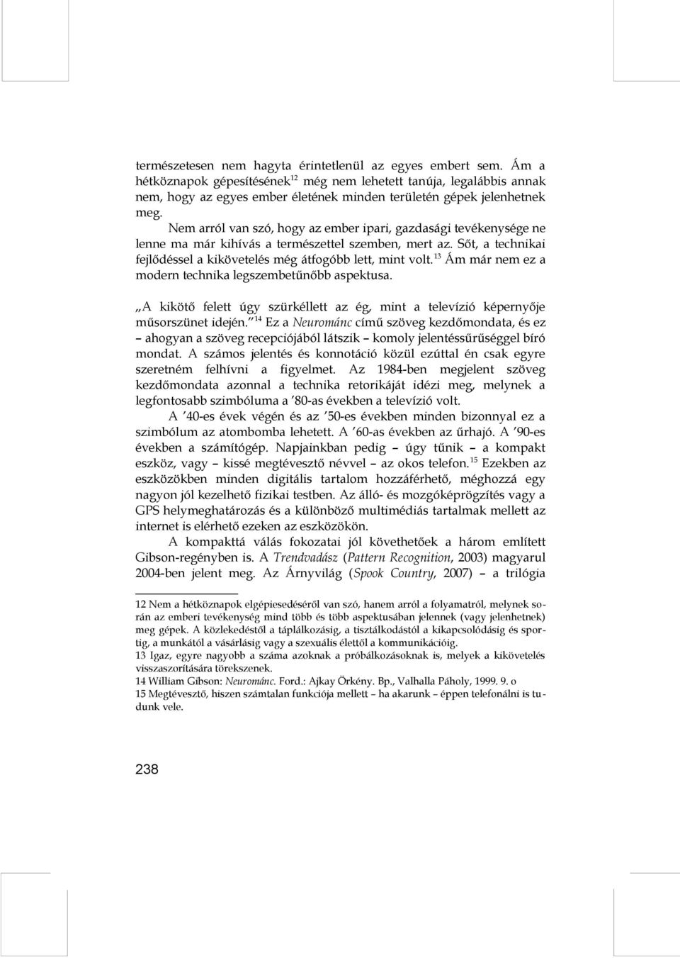 Nem arról van szó, hogy az ember ipari, gazdasági tevékenysége ne lenne ma már kihívás a természettel szemben, mert az. Sőt, a technikai fejlődéssel a kikövetelés még átfogóbb lett, mint volt.