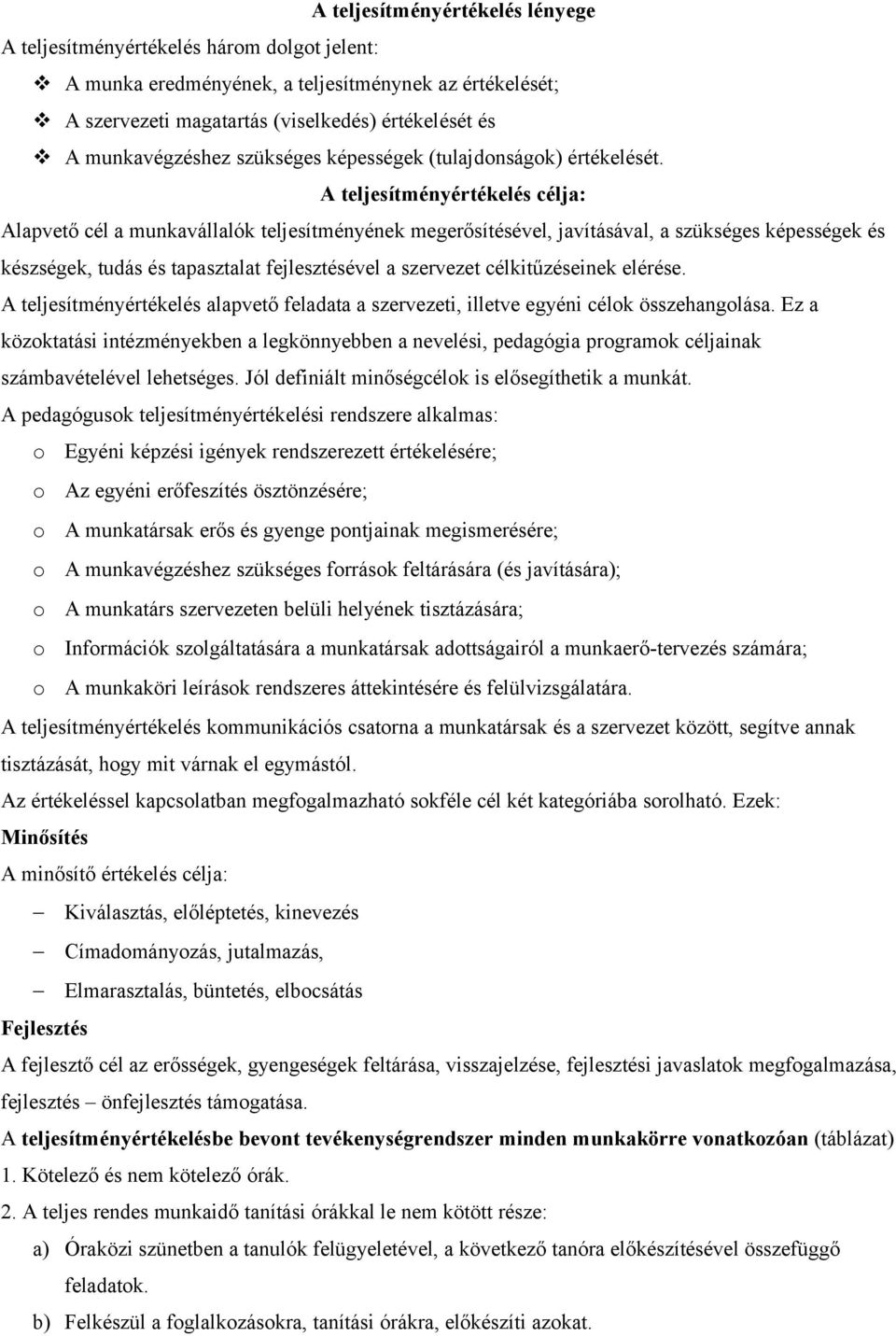 A teljesítményértékelés célja: Alapvető cél a munkavállalók teljesítményének megerősítésével, javításával, a szükséges képességek és készségek, tudás és tapasztalat fejlesztésével a szervezet