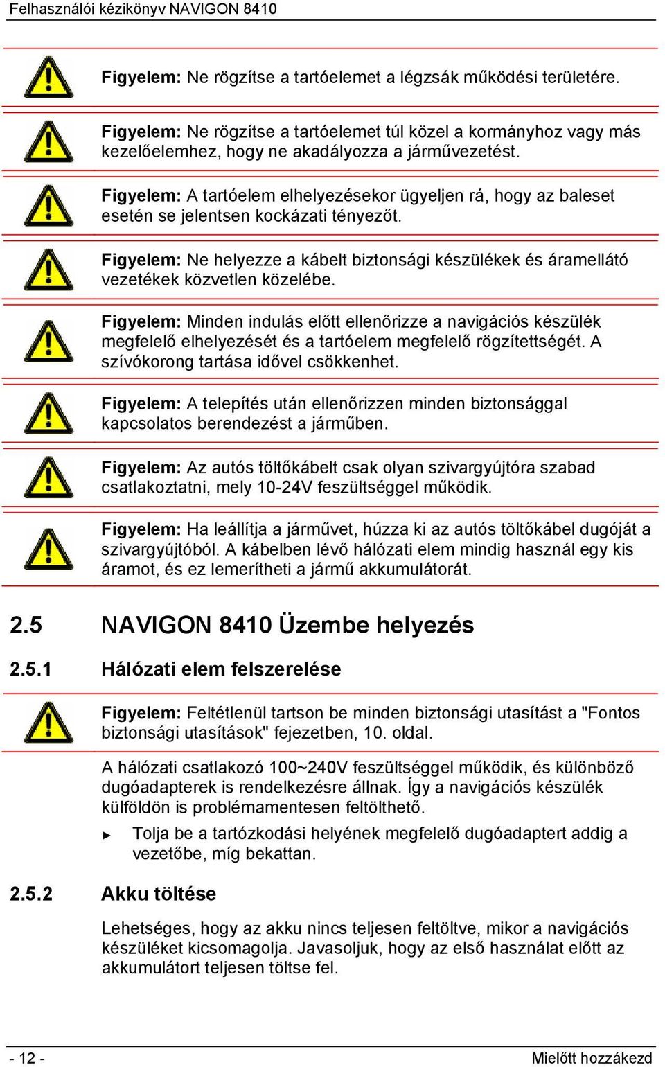 Figyelem: Ne helyezze a kábelt biztonsági készülékek és áramellátó vezetékek közvetlen közelébe.