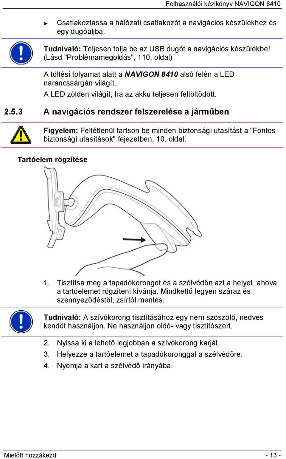 3 A navigációs rendszer felszerelése a járműben Figyelem: Feltétlenül tartson be minden biztonsági utasítást a "Fontos biztonsági utasítások" fejezetben, 10. oldal. Tartóelem rögzítése 1.