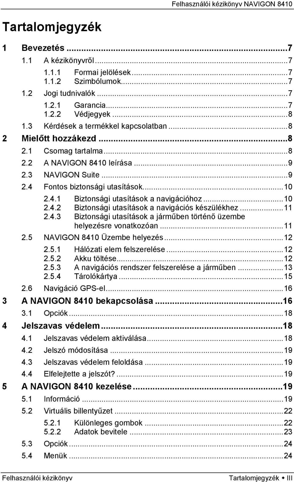 ..10 2.4.2 Biztonsági utasítások a navigációs készülékhez...11 2.4.3 Biztonsági utasítások a járműben történő üzembe helyezésre vonatkozóan...11 2.5 NAVIGON 8410 Üzembe helyezés...12 2.5.1 Hálózati elem felszerelése.