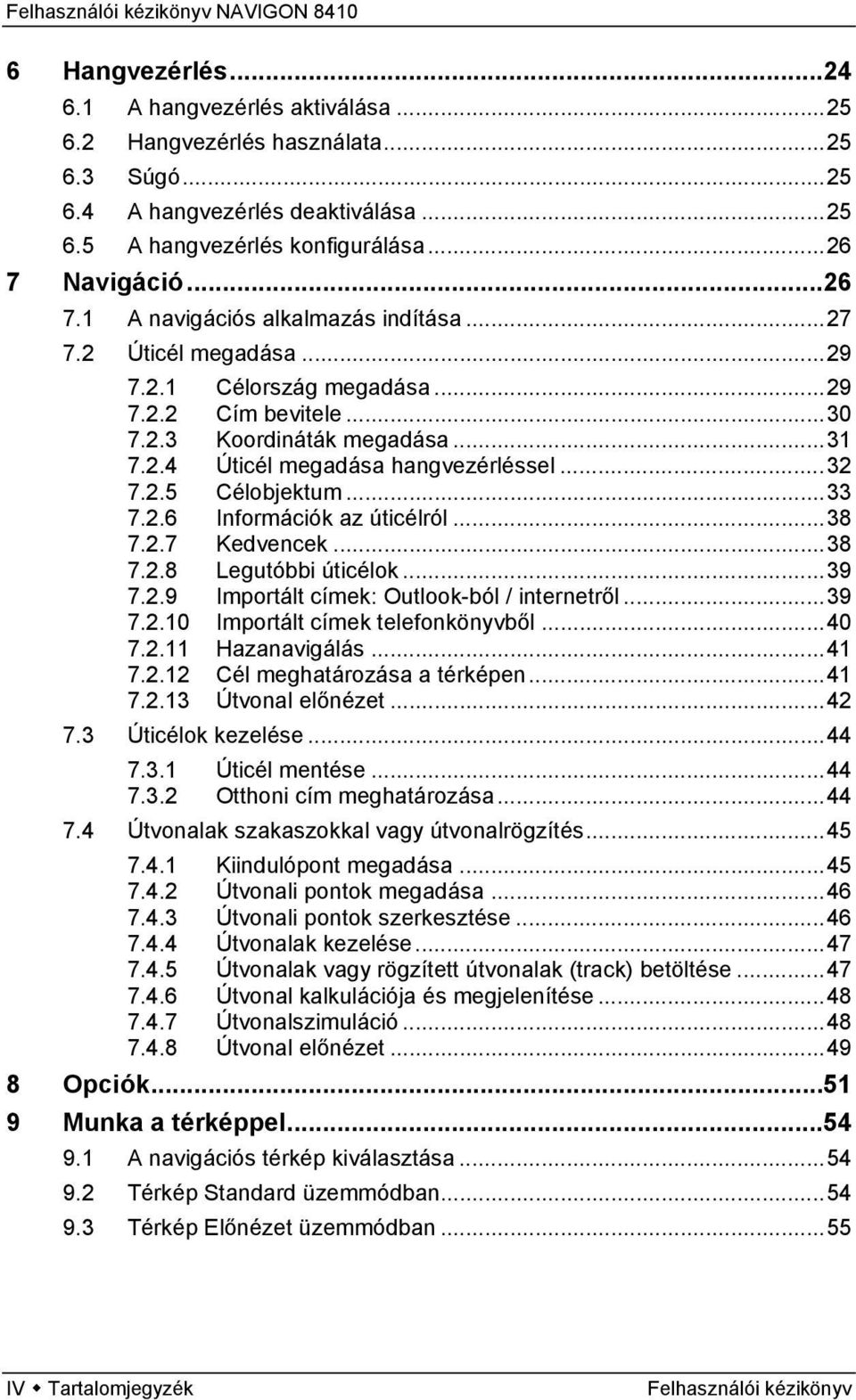 ..32 7.2.5 Célobjektum...33 7.2.6 Információk az úticélról...38 7.2.7 Kedvencek...38 7.2.8 Legutóbbi úticélok...39 7.2.9 Importált címek: Outlook-ból / internetről...39 7.2.10 Importált címek telefonkönyvből.