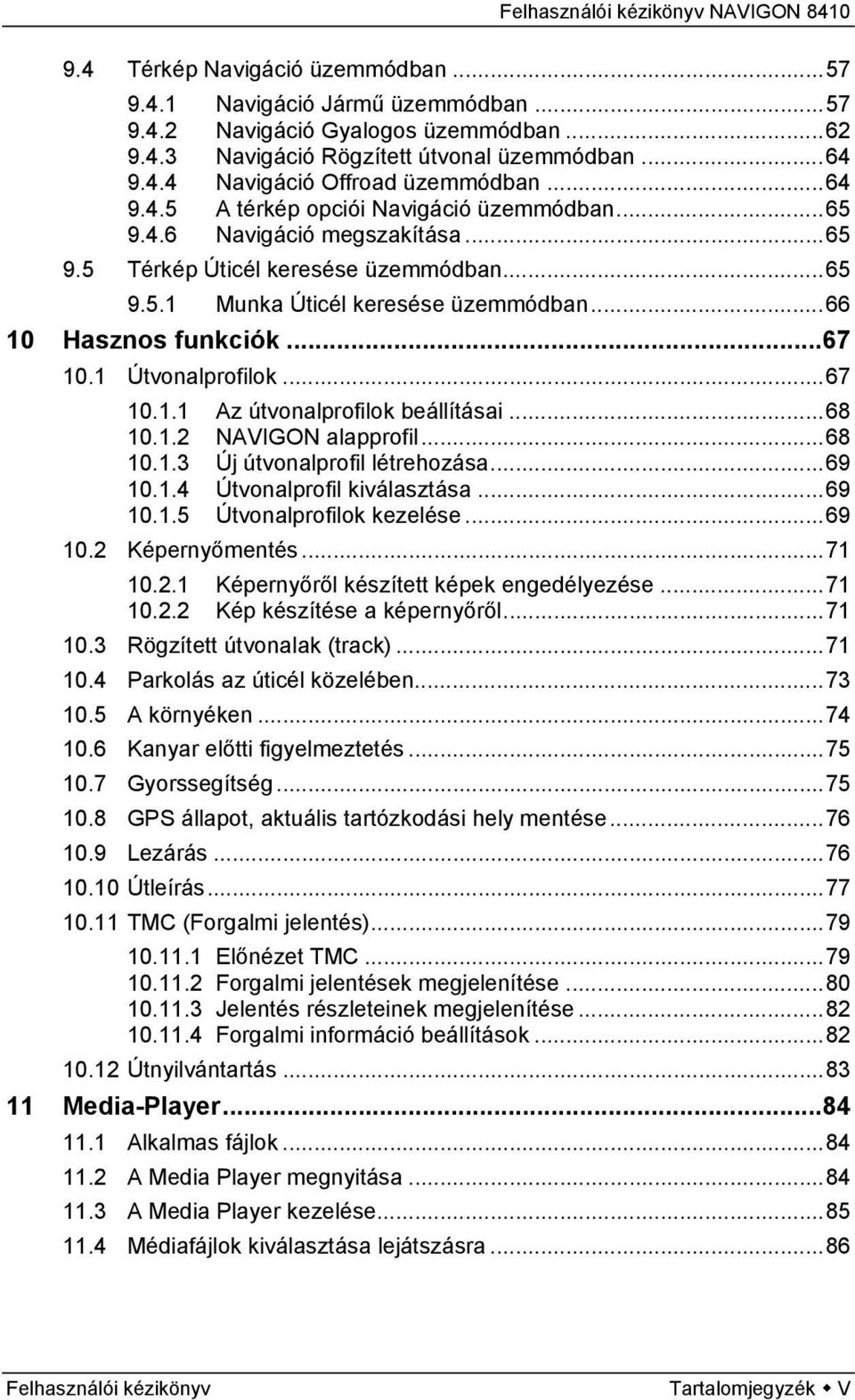 1 Útvonalprofilok...67 10.1.1 Az útvonalprofilok beállításai...68 10.1.2 NAVIGON alapprofil...68 10.1.3 Új útvonalprofil létrehozása...69 10.1.4 Útvonalprofil kiválasztása...69 10.1.5 Útvonalprofilok kezelése.