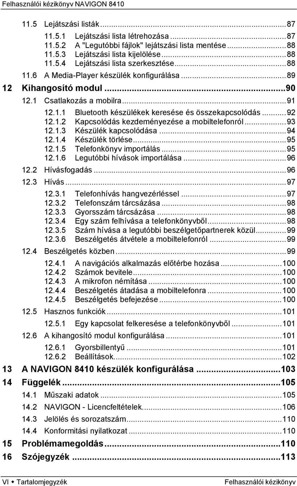 ..93 12.1.3 Készülék kapcsolódása...94 12.1.4 Készülék törlése...95 12.1.5 Telefonkönyv importálás...95 12.1.6 Legutóbbi hívások importálása...96 12.2 Hívásfogadás...96 12.3 Hívás...97 12.3.1 Telefonhívás hangvezérléssel.