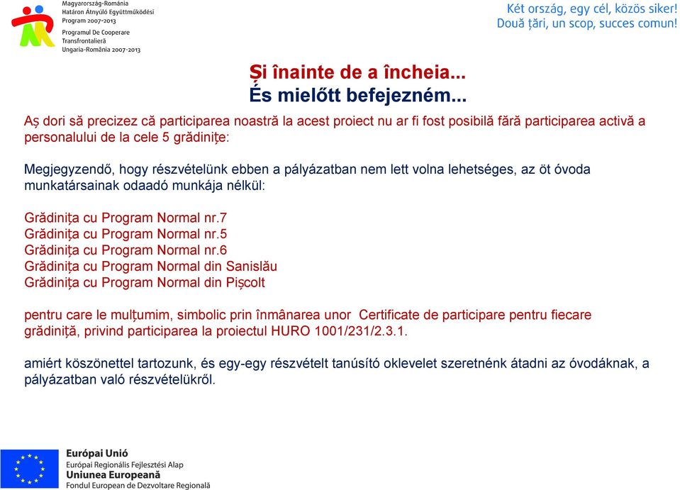 pályázatban nem lett volna lehetséges, az öt óvoda munkatársainak odaadó munkája nélkül: Grădinița cu Program Normal nr.7 Grădinița cu Program Normal nr.5 Grădinița cu Program Normal nr.