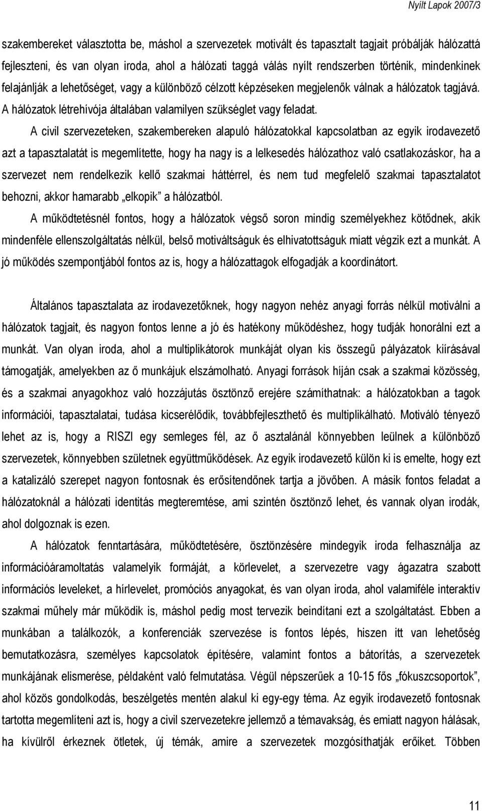 A civil szervezeteken, szakembereken alapuló hálózatokkal kapcsolatban az egyik irodavezető azt a tapasztalatát is megemlítette, hogy ha nagy is a lelkesedés hálózathoz való csatlakozáskor, ha a