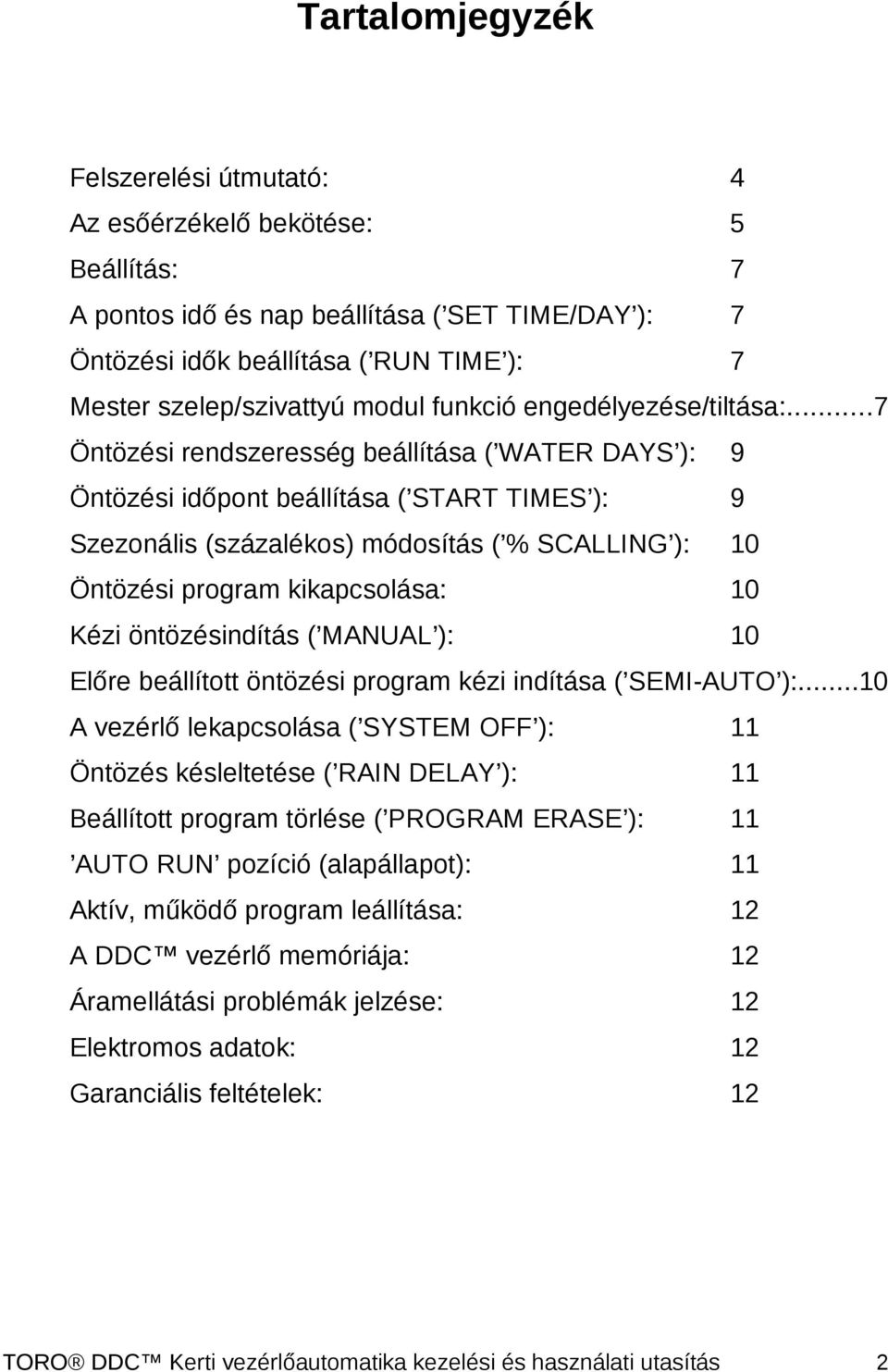 ..7 Öntözési rendszeresség beállítása ( WATER DAYS ): 9 Öntözési időpont beállítása ( START TIMES ): 9 Szezonális (százalékos) módosítás ( % SCALLING ): 10 Öntözési program kikapcsolása: 10 Kézi