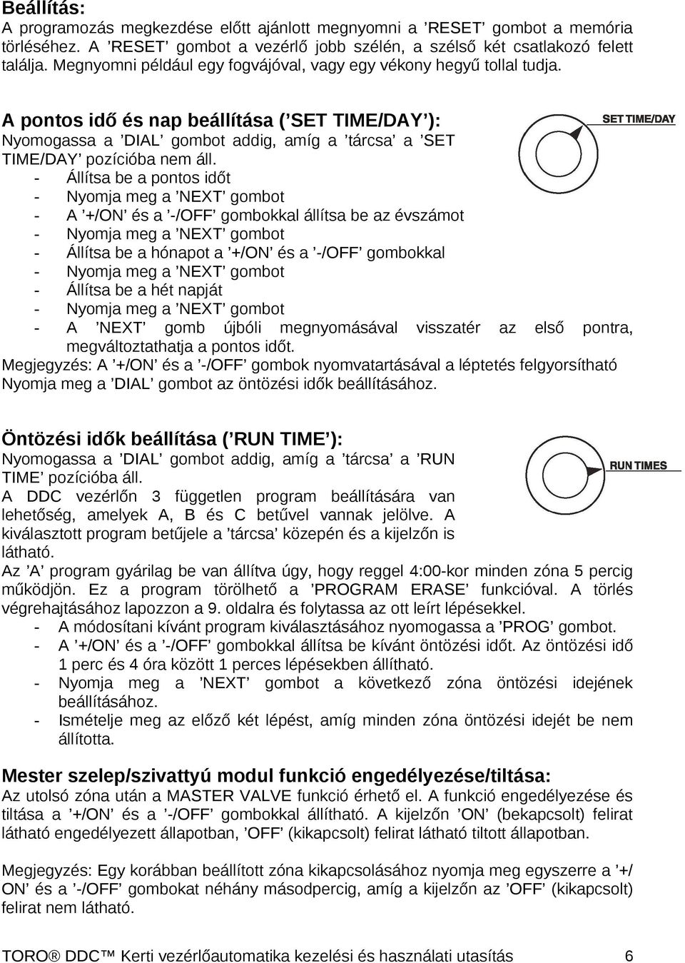 - Állítsa be a pontos időt - Nyomja meg a NEXT gombot - A +/ON és a -/OFF gombokkal állítsa be az évszámot - Nyomja meg a NEXT gombot - Állítsa be a hónapot a +/ON és a -/OFF gombokkal - Nyomja meg a