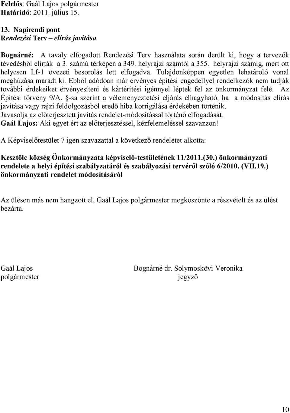 Ebből adódóan már érvényes építési engedéllyel rendelkezők nem tudják további érdekeiket érvényesíteni és kártérítési igénnyel léptek fel az önkormányzat felé. Az Építési törvény 9/A.