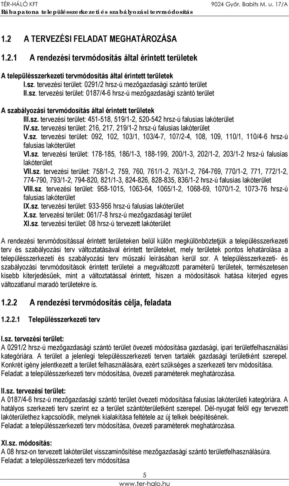 sz. tervezési terület: 216, 217, 219/1-2 hrsz-ú falusias lakóterület V.sz. tervezési terület: 092, 102, 103/1, 103/4-7, 107/2-4, 108, 109, 110/1, 110/4-6 hrsz-ú falusias lakóterület VI.sz. tervezési terület: 178-185, 186/1-3, 188-199, 200/1-3, 202/1-2, 203/1-2 hrsz-ú falusias lakóterület VII.