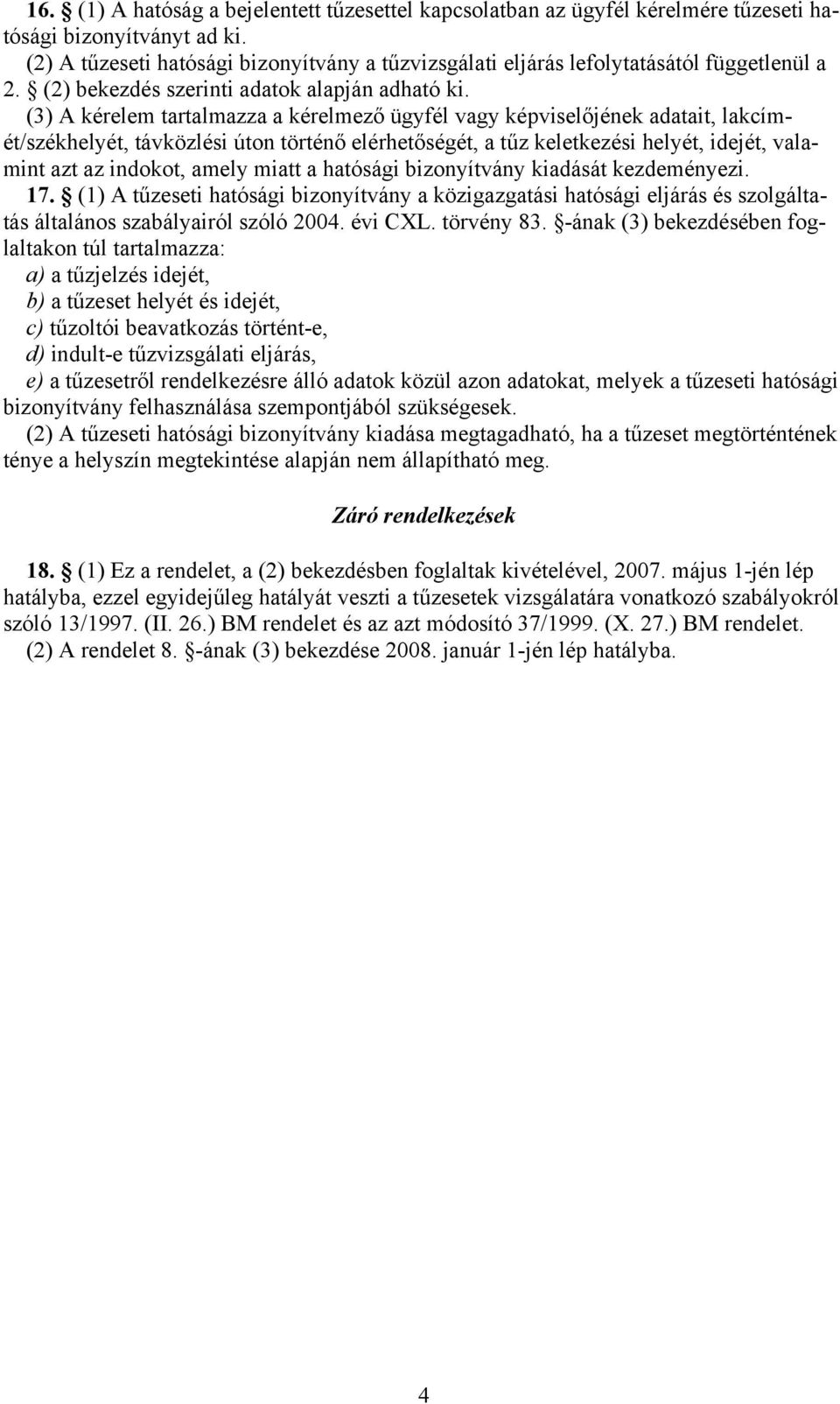 (3) A kérelem tartalmazza a kérelmező ügyfél vagy képviselőjének adatait, lakcímét/székhelyét, távközlési úton történő elérhetőségét, a tűz keletkezési helyét, idejét, valamint azt az indokot, amely