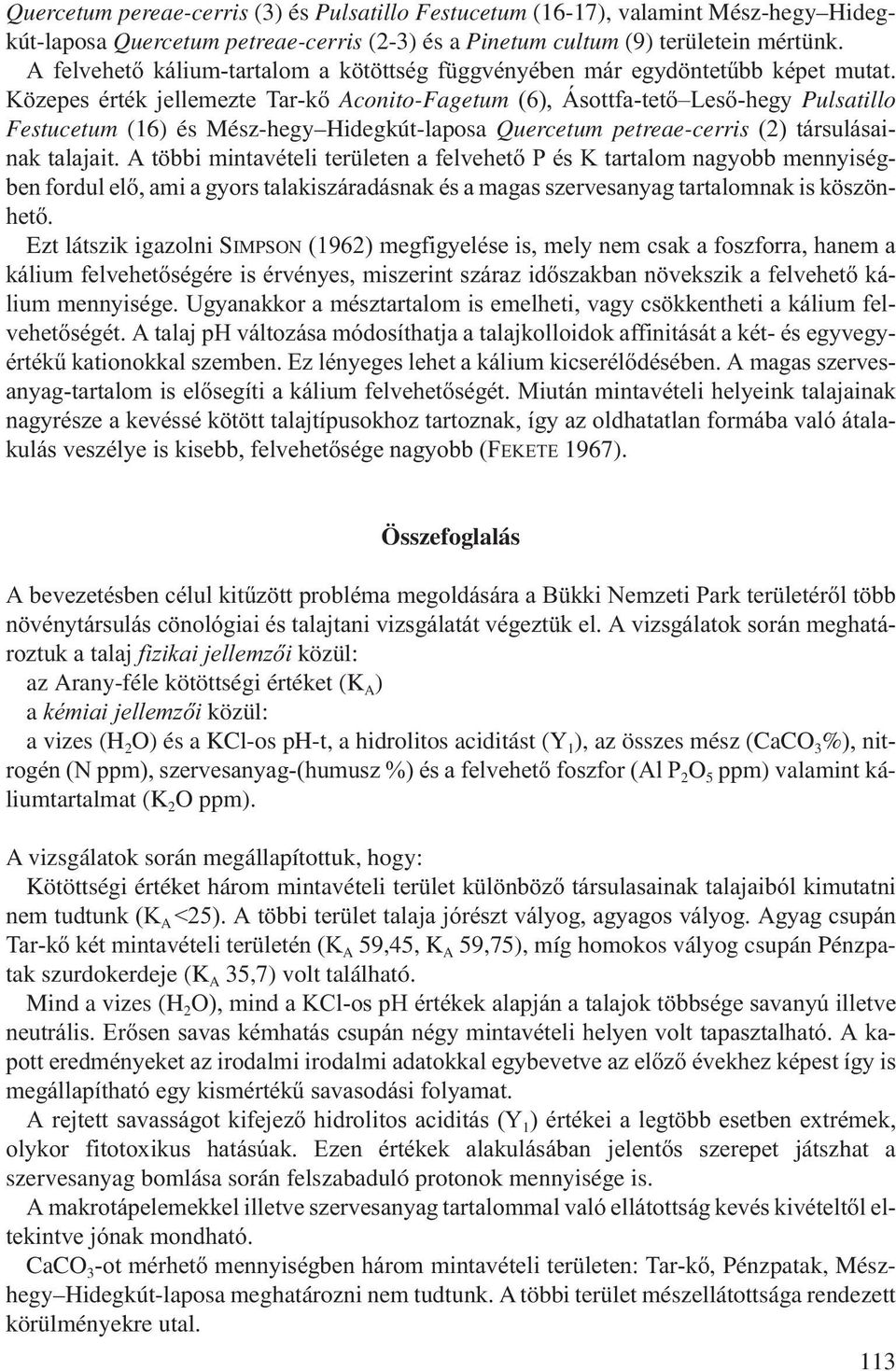 Közepes érték jellemezte Tar-kő Aconito-Fagetum (6), Ásottfa-tető Leső-hegy Pulsatillo Festucetum (16) és Mész-hegy Hidegkút-laposa Quercetum petreae-cerris (2) társulásainak talajait.