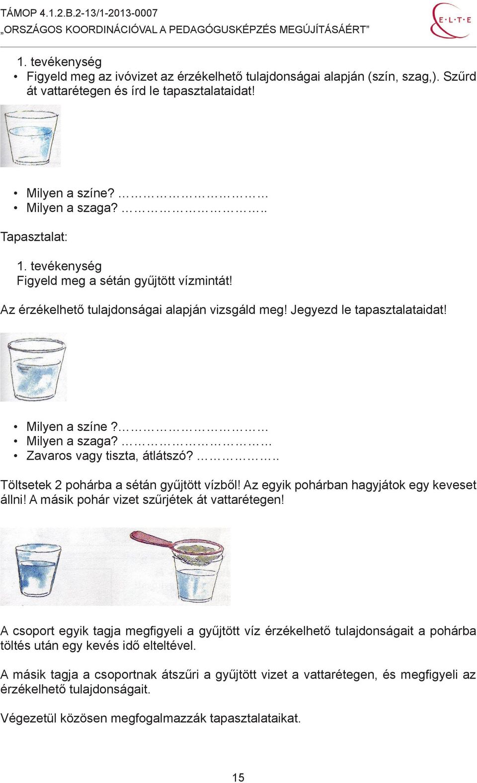 Zavaros vagy tiszta, átlátszó?.. Töltsetek 2 pohárba a sétán gyűjtött vízből! Az egyik pohárban hagyjátok egy keveset állni! A másik pohár vizet szűrjétek át vattarétegen!