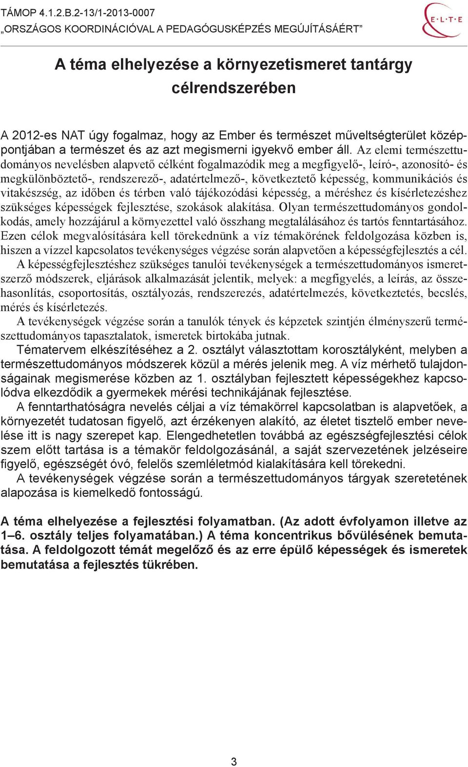 kommunikációs és vitakészség, az időben és térben való tájékozódási képesség, a méréshez és kísérletezéshez szükséges képességek fejlesztése, szokások alakítása.