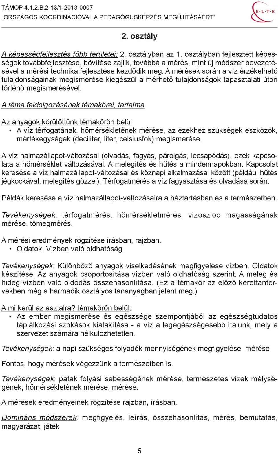 A mérések során a víz érzékelhető tulajdonságainak megismerése kiegészül a mérhető tulajdonságok tapasztalati úton történő megismerésével.