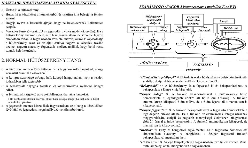 Bekapcsoló A hűtőszekrény és a fagyasztó ki és bekapcsolásához. A bekapcsolást a lámpa világítása jelzi.