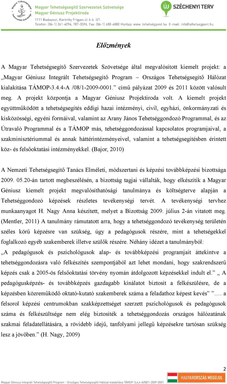 A kiemelt projekt együttműködött a tehetségsegítés eddigi hazai intézményi, civil, egyházi, önkormányzati és kisközösségi, egyéni formáival, valamint az Arany János Tehetséggondozó Programmal, és az