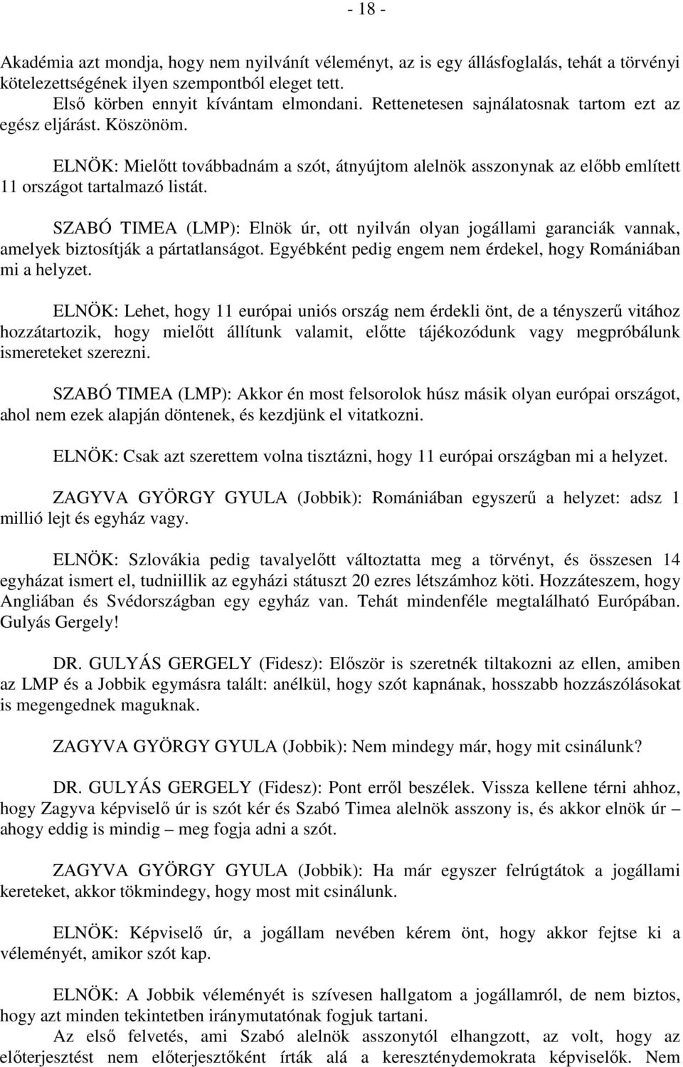 SZABÓ TIMEA (LMP): Elnök úr, ott nyilván olyan jogállami garanciák vannak, amelyek biztosítják a pártatlanságot. Egyébként pedig engem nem érdekel, hogy Romániában mi a helyzet.