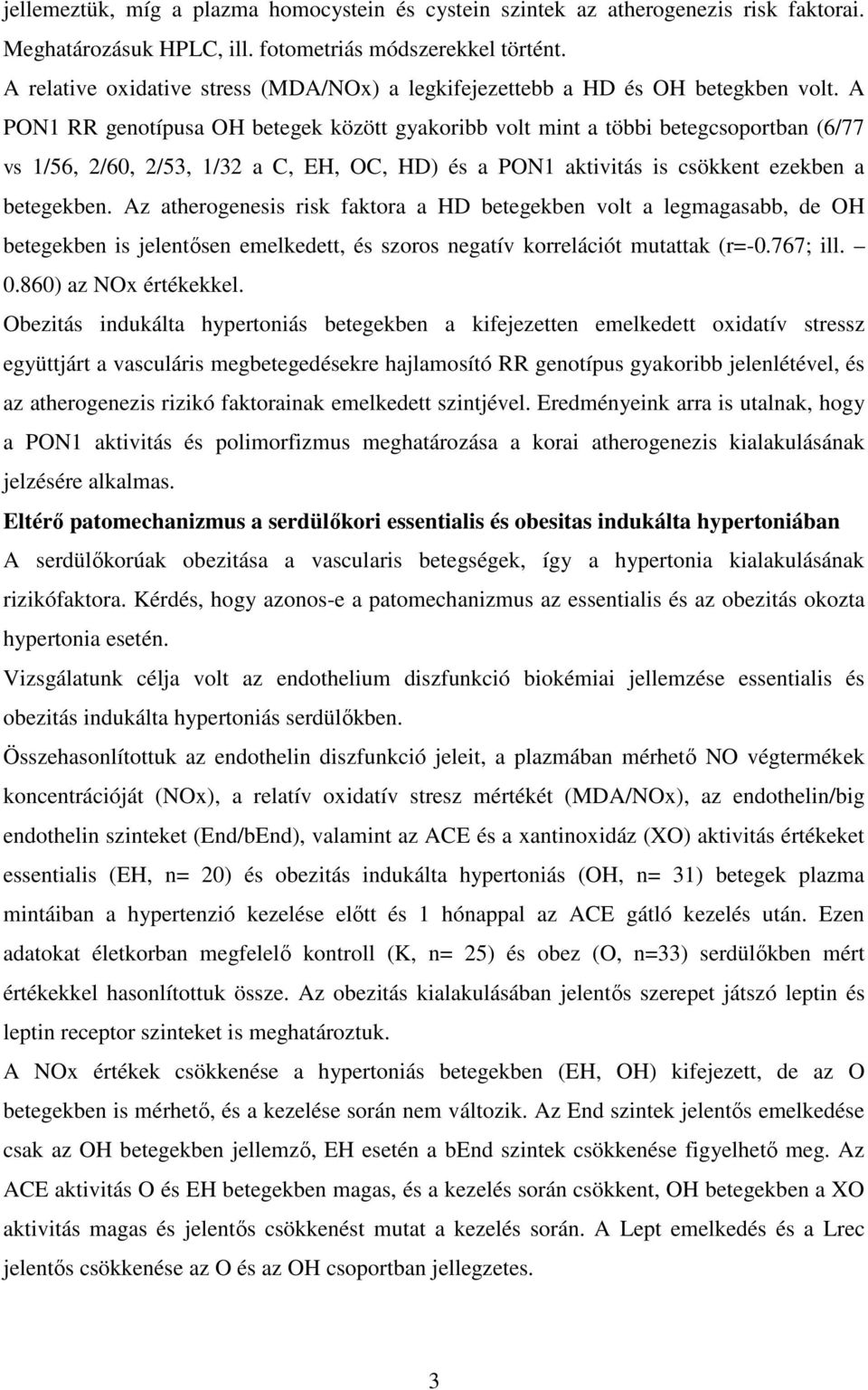 A PON1 RR genotípusa OH betegek között gyakoribb volt mint a többi betegcsoportban (6/77 vs 1/56, 2/60, 2/53, 1/32 a C, EH, OC, HD) és a PON1 aktivitás is csökkent ezekben a betegekben.