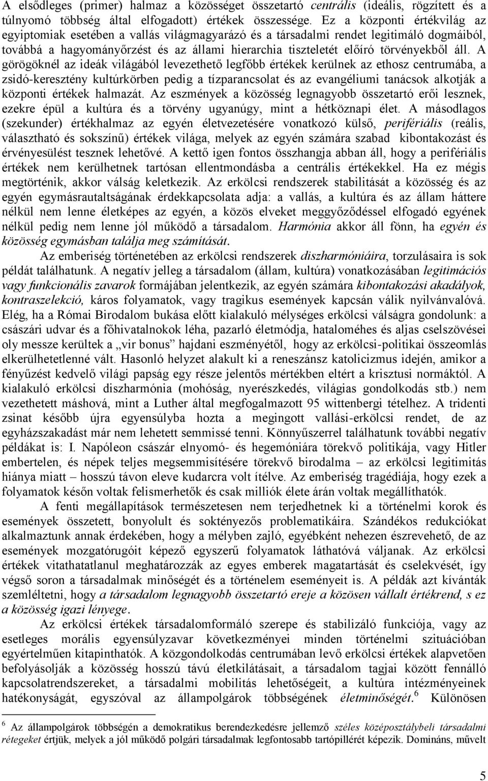 áll. A görögöknél az ideák világából levezethető legfőbb értékek kerülnek az ethosz centrumába, a zsidó-keresztény kultúrkörben pedig a tízparancsolat és az evangéliumi tanácsok alkotják a központi