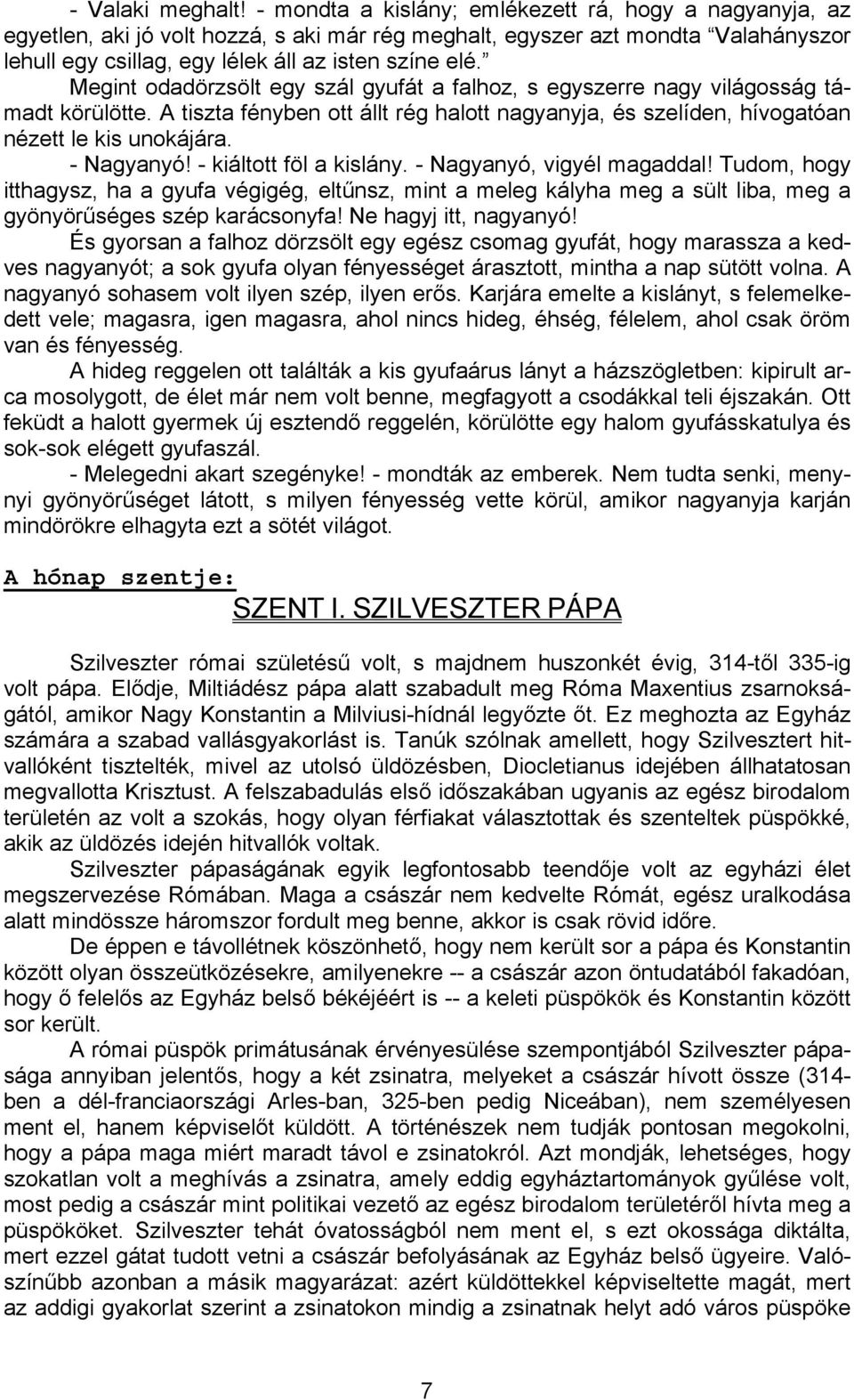 Megint odadörzsölt egy szál gyufát a falhoz, s egyszerre nagy világosság támadt körülötte. A tiszta fényben ott állt rég halott nagyanyja, és szelíden, hívogatóan nézett le kis unokájára. - Nagyanyó!