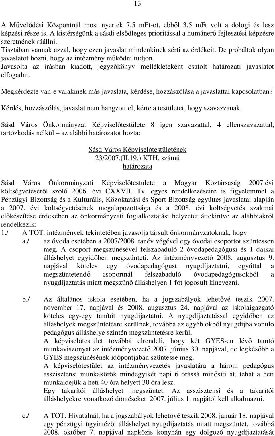 De próbáltak olyan javaslatot hozni, hogy az intézmény mőködni tudjon. Javasolta az írásban kiadott, jegyzıkönyv mellékleteként csatolt határozati javaslatot elfogadni.