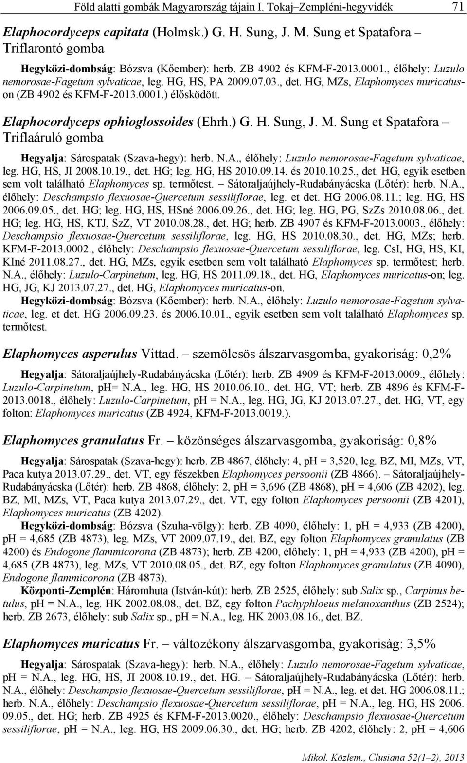 Elaphocordyceps ophioglossoides (Ehrh.) G. H. Sung, J. M. Sung et Spatafora Triflaáruló gomba Hegyalja: Sárospatak (Szava-hegy): herb. N.A., élőhely: Luzulo nemorosae-fagetum sylvaticae, leg.