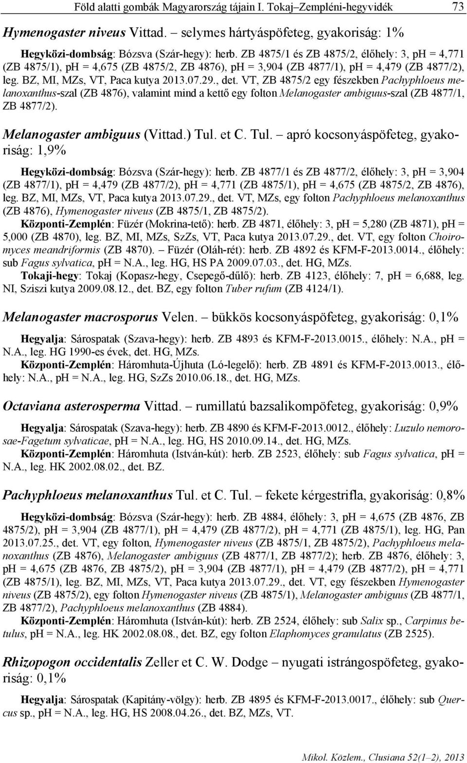 VT, ZB 4875/2 egy fészekben Pachyphloeus melanoxanthus-szal (ZB 4876), valamint mind a kettő egy folton Melanogaster ambiguus-szal (ZB 4877/1, ZB 4877/2). Melanogaster ambiguus (Vittad.) Tul. et C.