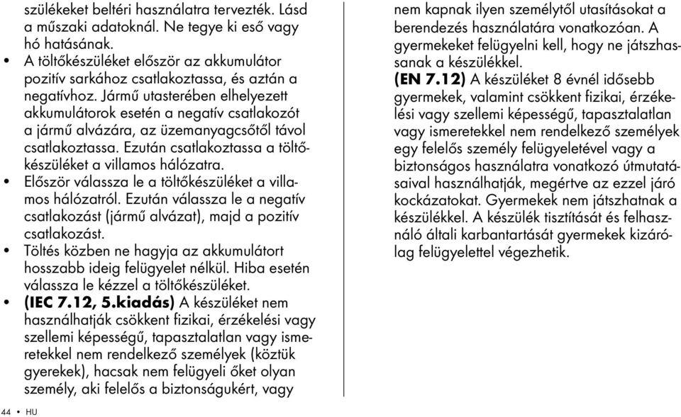 Először válassza le a töltőkészüléket a villamos hálózatról. Ezután válassza le a negatív csatlakozást (jármű alvázat), majd a pozitív csatlakozást.