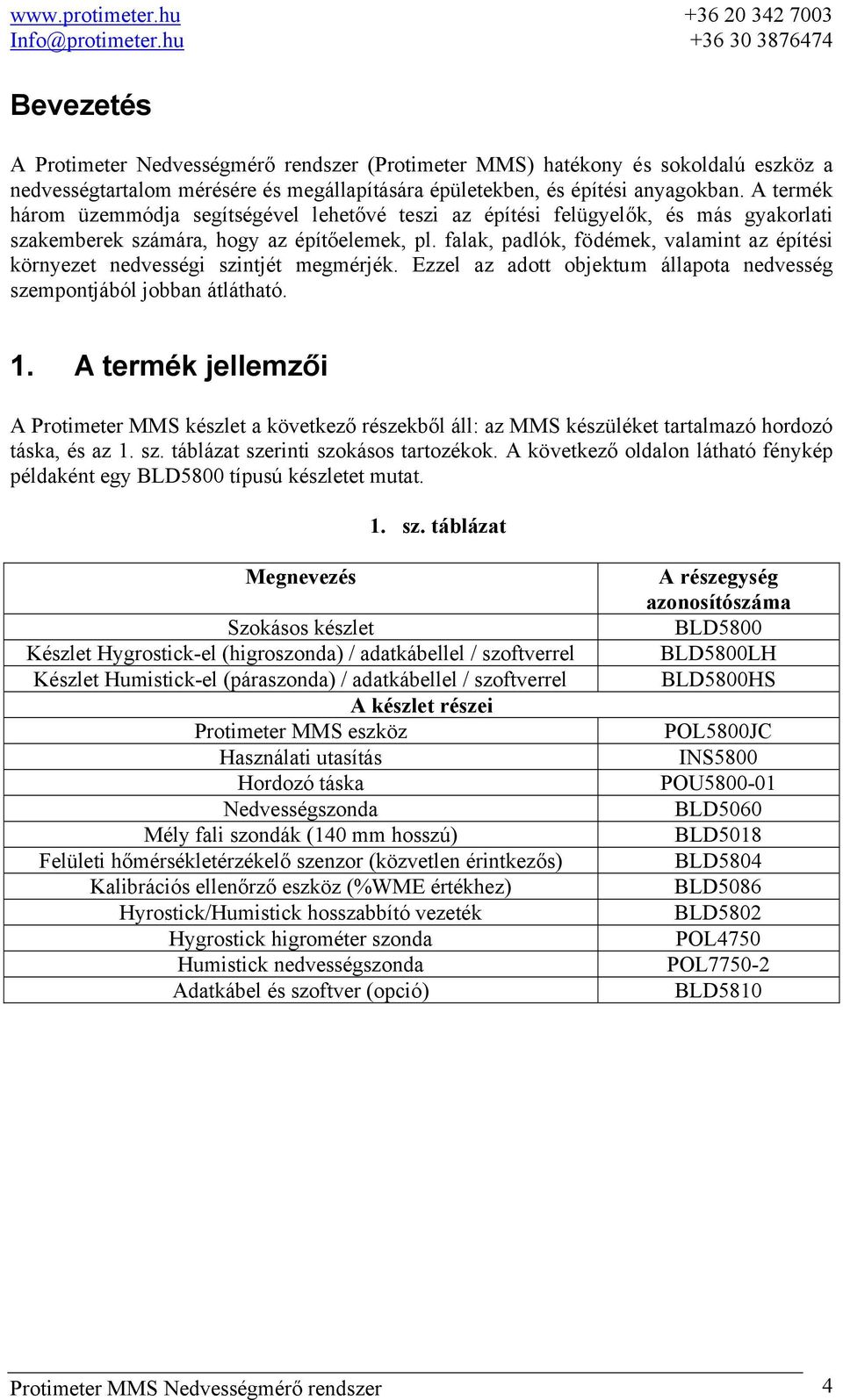 falak, padlók, födémek, valamint az építési környezet nedvességi szintjét megmérjék. Ezzel az adott objektum állapota nedvesség szempontjából jobban átlátható. 1.