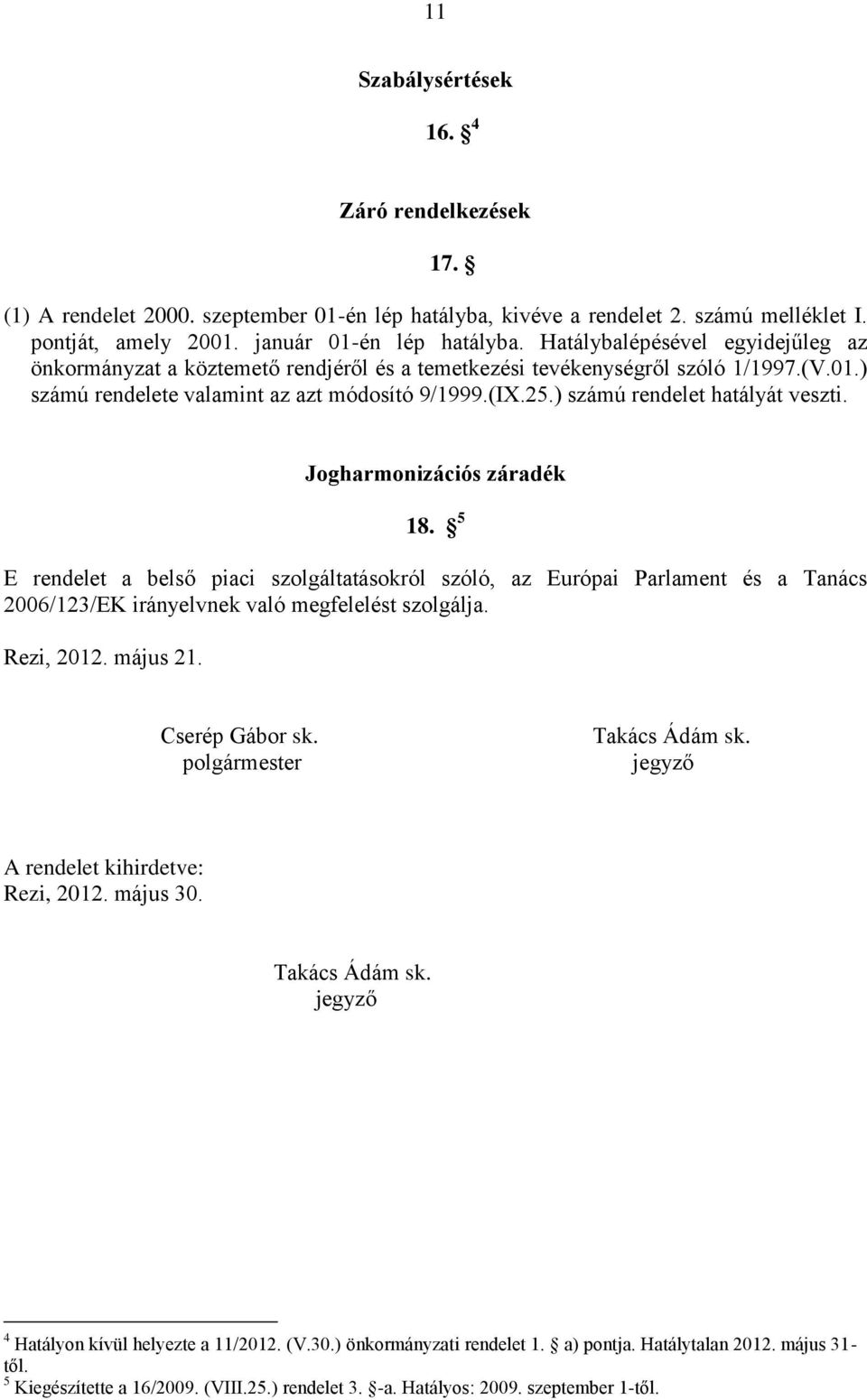 ) számú rendelet hatályát veszti. Jogharmonizációs záradék 18. 5 E rendelet a belső piaci szolgáltatásokról szóló, az Európai Parlament és a Tanács 2006/123/EK irányelvnek való megfelelést szolgálja.