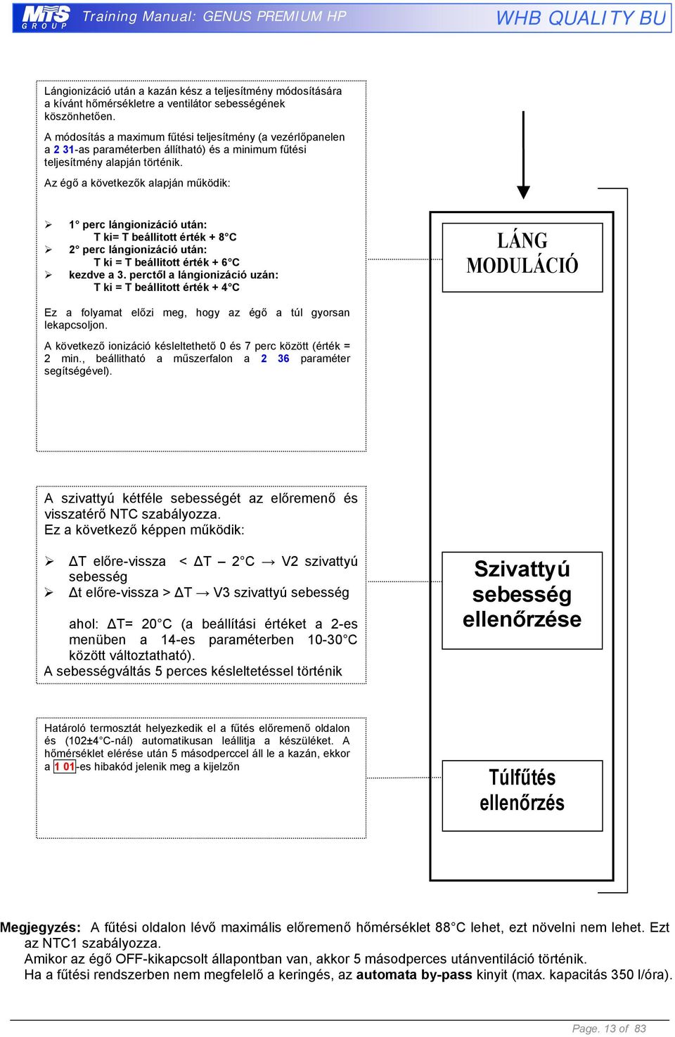 Az égő a következők alapján működik: 1 perc lángionizáció után: T ki= T beállitott érték + 8 C 2 perc lángionizáció után: T ki = T beállitott érték + 6 C kezdve a 3.