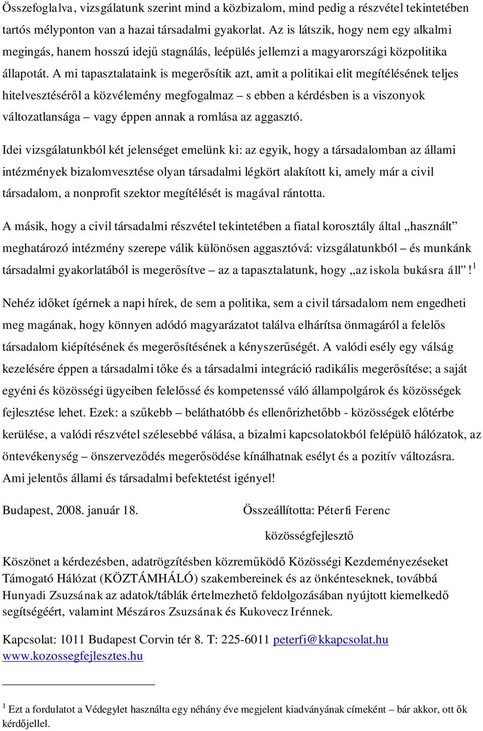 A mi tapasztalataink is megerősítik azt, amit a politikai elit megítélésének teljes hitelvesztéséről a közvélemény megfogalmaz s ebben a kérdésben is a viszonyok változatlansága vagy éppen annak a