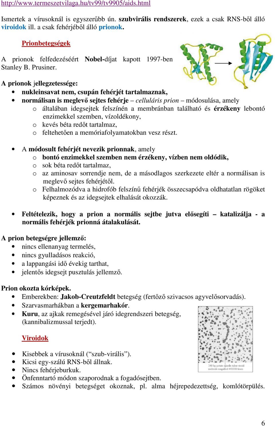 A prionok jellegzetessége: nukleinsavat nem, csupán fehérjét tartalmaznak, normálisan is meglevő sejtes fehérje celluláris prion módosulása, amely o általában idegsejtek felszínén a membránban